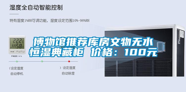 博物館推薦庫(kù)房文物無(wú)水恒濕典藏柜 價(jià)格：100元