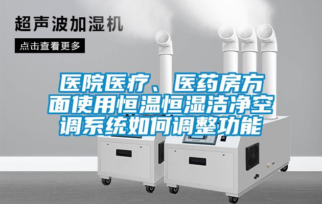 醫(yī)院醫(yī)療、醫(yī)藥房方面使用恒溫恒濕潔凈空調(diào)系統(tǒng)如何調(diào)整功能