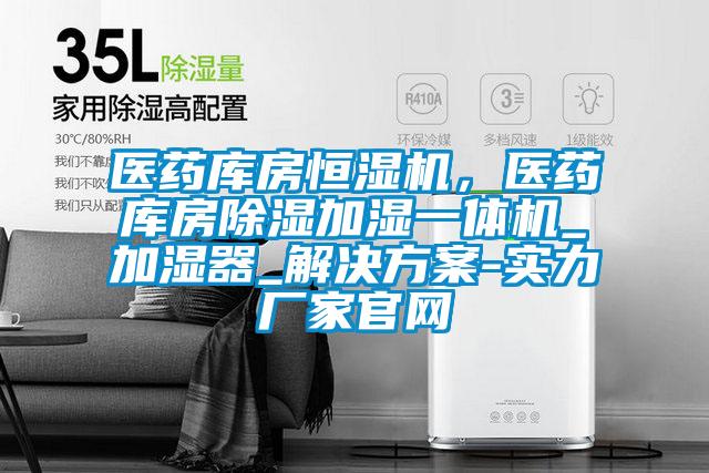 醫(yī)藥庫房恒濕機，醫(yī)藥庫房除濕加濕一體機_加濕器_解決方案-實力廠家官網(wǎng)