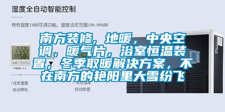 南方裝修, 地暖，中央空調(diào)，暖氣片，浴室恒溫裝置，冬季取暖解決方案，不在南方的艷陽里大雪紛飛