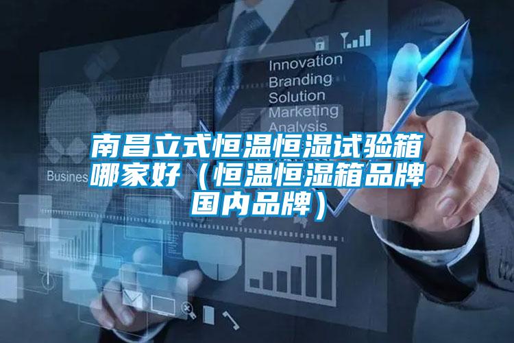 南昌立式恒溫恒濕試驗箱哪家好（恒溫恒濕箱品牌國內(nèi)品牌）
