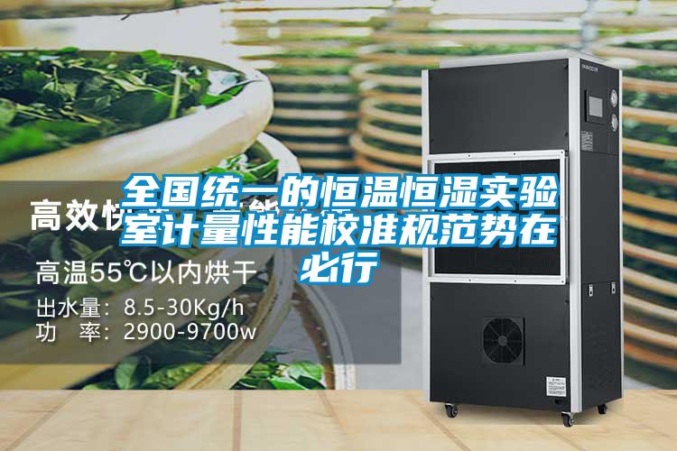 全國統(tǒng)一的恒溫恒濕實(shí)驗(yàn)室計(jì)量性能校準(zhǔn)規(guī)范勢(shì)在必行