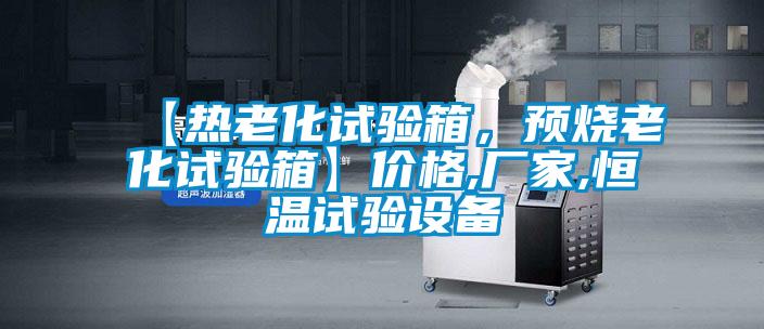 【熱老化試驗(yàn)箱，預(yù)燒老化試驗(yàn)箱】?jī)r(jià)格,廠家,恒溫試驗(yàn)設(shè)備