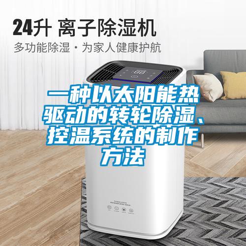 一種以太陽(yáng)能熱驅(qū)動(dòng)的轉(zhuǎn)輪除濕、控溫系統(tǒng)的制作方法
