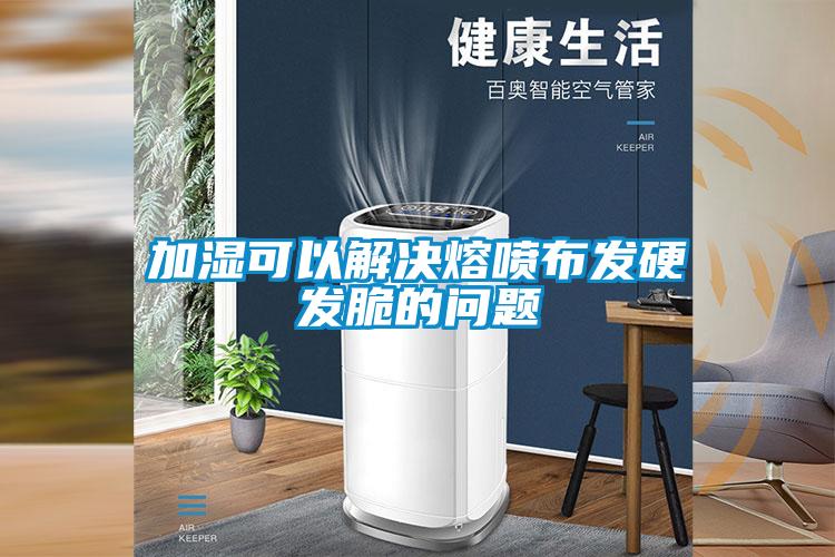 加濕可以解決熔噴布發(fā)硬發(fā)脆的問(wèn)題
