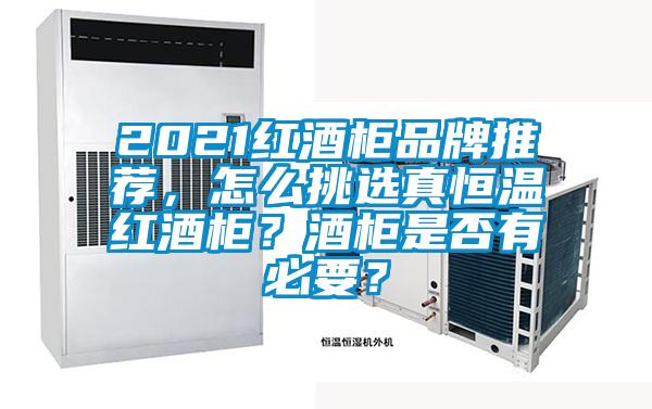 2021紅酒柜品牌推薦，怎么挑選真恒溫紅酒柜？酒柜是否有必要？