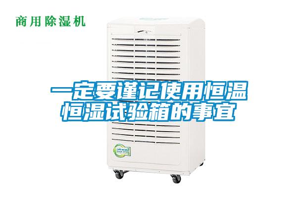 一定要謹(jǐn)記使用恒溫恒濕試驗(yàn)箱的事宜