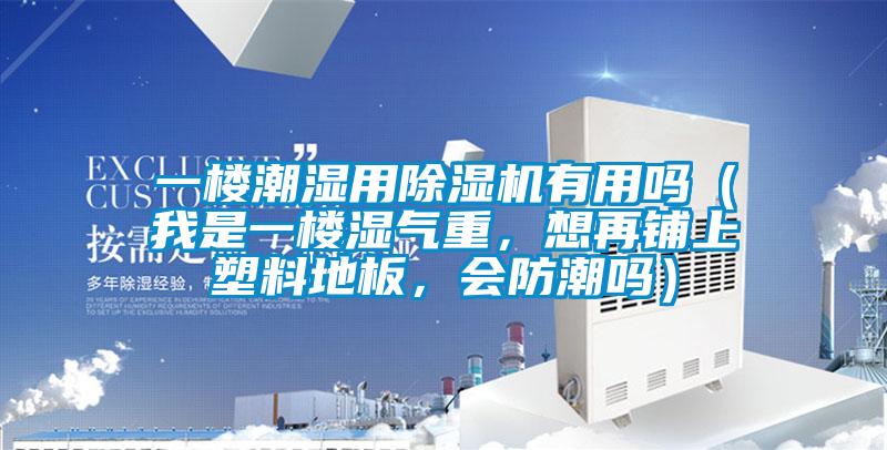 一樓潮濕用除濕機(jī)有用嗎（我是一樓濕氣重，想再鋪上塑料地板，會(huì)防潮嗎）