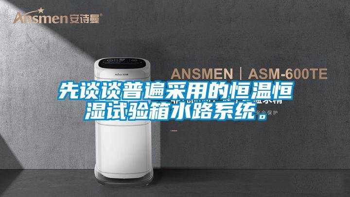 先談?wù)勂毡椴捎玫暮銣睾銤裨囼?yàn)箱水路系統(tǒng)。