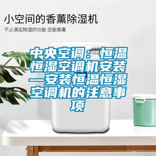 中央空調(diào)：恒溫恒濕空調(diào)機安裝—安裝恒溫恒濕空調(diào)機的注意事項