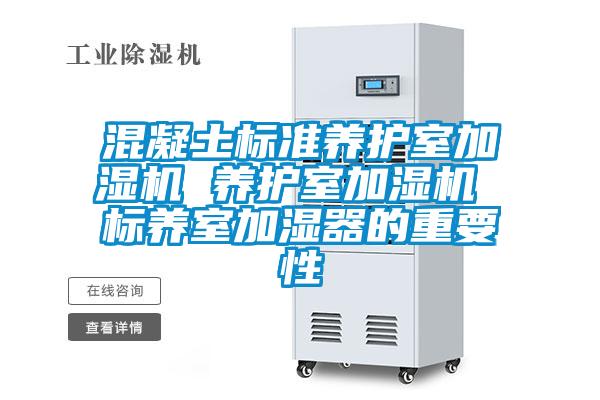 混凝土標(biāo)準(zhǔn)養(yǎng)護(hù)室加濕機(jī) 養(yǎng)護(hù)室加濕機(jī) 標(biāo)養(yǎng)室加濕器的重要性