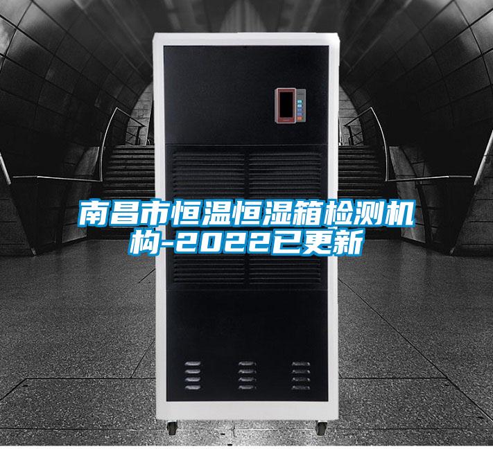 南昌市恒溫恒濕箱檢測機構(gòu)-2022已更新