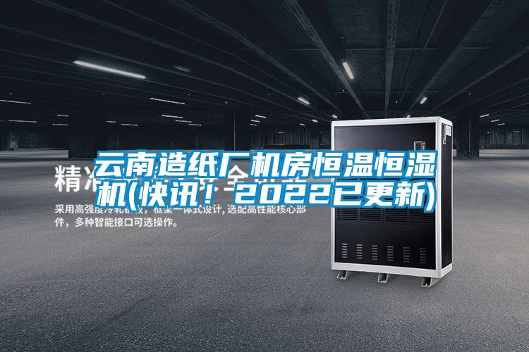 云南造紙廠機(jī)房恒溫恒濕機(jī)(快訊！2022已更新)