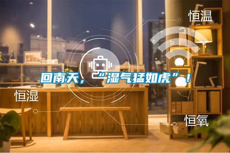 回南天，“濕氣猛如虎”！