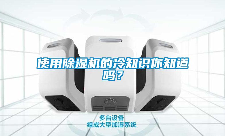 使用除濕機(jī)的冷知識(shí)你知道嗎？