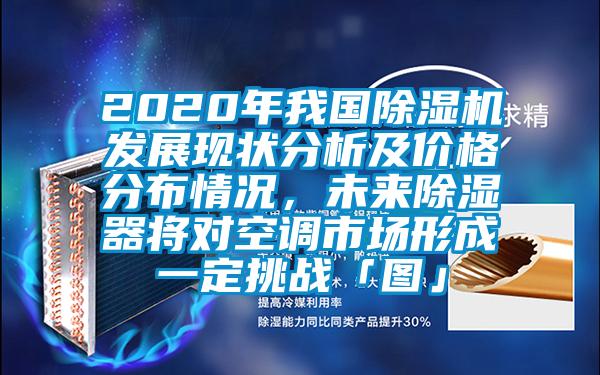 2020年我國除濕機(jī)發(fā)展現(xiàn)狀分析及價格分布情況，未來除濕器將對空調(diào)市場形成一定挑戰(zhàn)「圖」