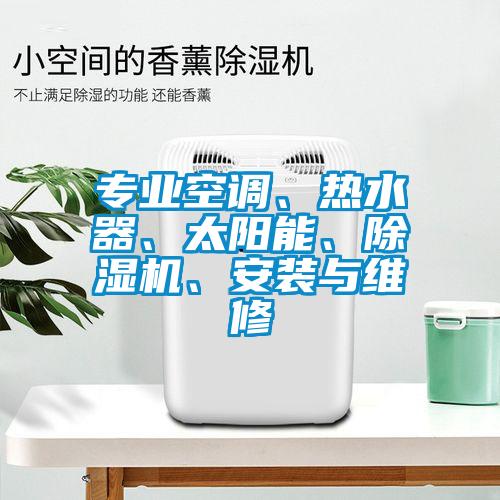 專業(yè)空調(diào)、熱水器、太陽能、除濕機(jī)、安裝與維修