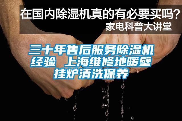 三十年售后服務除濕機經(jīng)驗 上海維修地暖壁掛爐清洗保養(yǎng)
