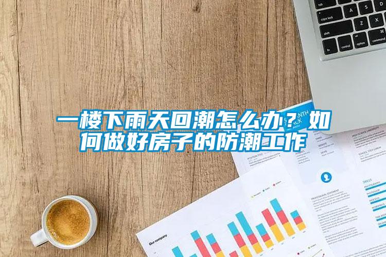一樓下雨天回潮怎么辦？如何做好房子的防潮工作