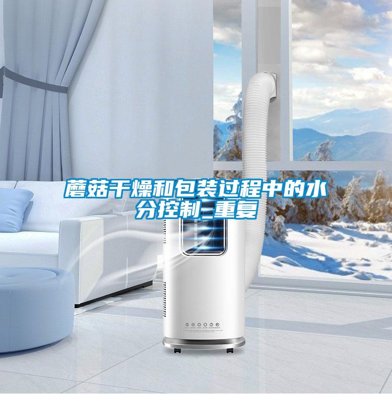 蘑菇干燥和包裝過程中的水分控制_重復(fù)