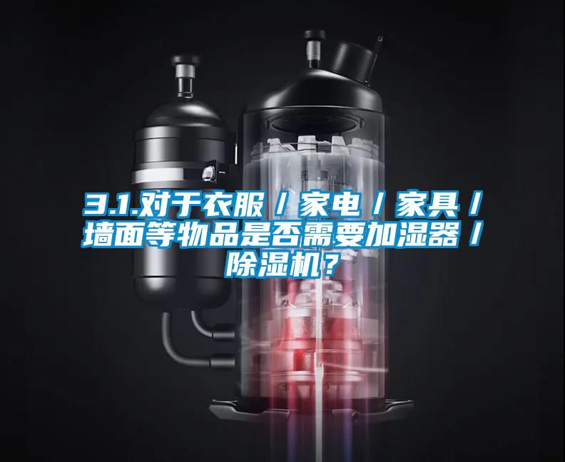 3.1.對(duì)于衣服／家電／家具／墻面等物品是否需要加濕器／除濕機(jī)？