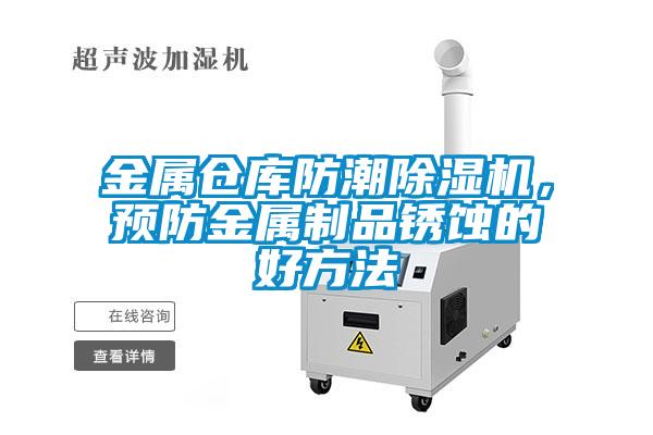 金屬倉庫防潮除濕機(jī)，預(yù)防金屬制品銹蝕的好方法