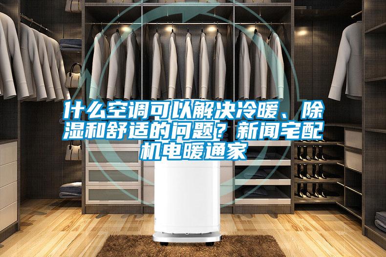 什么空調(diào)可以解決冷暖、除濕和舒適的問(wèn)題？新聞?wù)錂C(jī)電暖通家