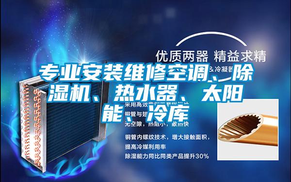 專業(yè)安裝維修空調(diào)、除濕機(jī)、熱水器、太陽能、冷庫