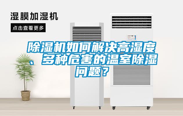 除濕機如何解決高濕度、多種危害的溫室除濕問題？