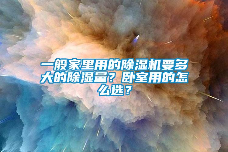 一般家里用的除濕機(jī)要多大的除濕量？臥室用的怎么選？