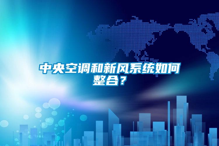 中央空調(diào)和新風(fēng)系統(tǒng)如何整合？