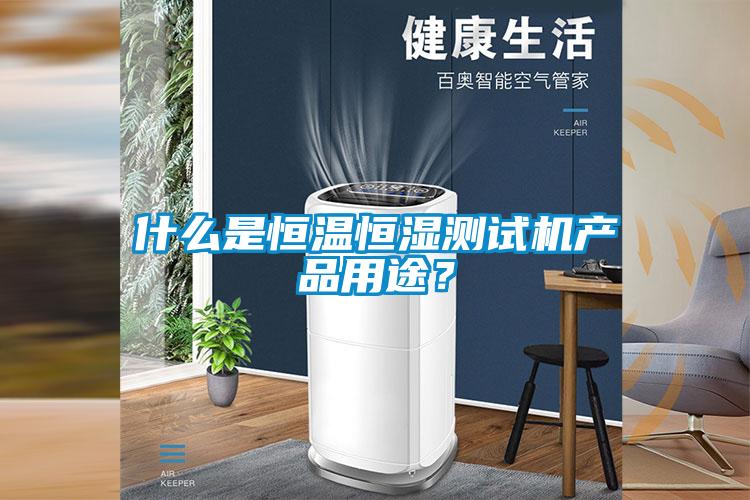 什么是恒溫恒濕測試機(jī)產(chǎn)品用途？