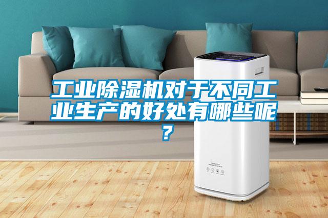 工業(yè)除濕機(jī)對(duì)于不同工業(yè)生產(chǎn)的好處有哪些呢？