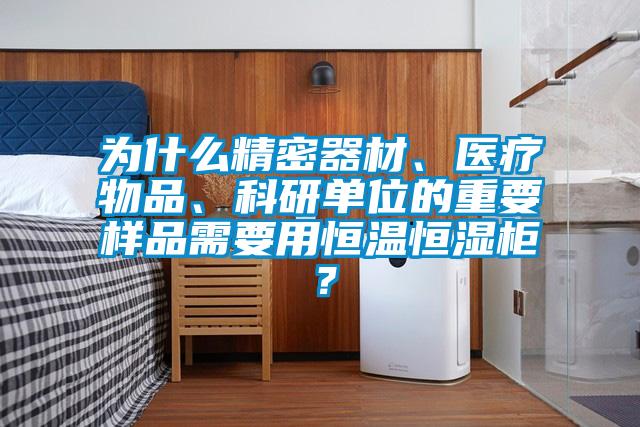 為什么精密器材、醫(yī)療物品、科研單位的重要樣品需要用恒溫恒濕柜？