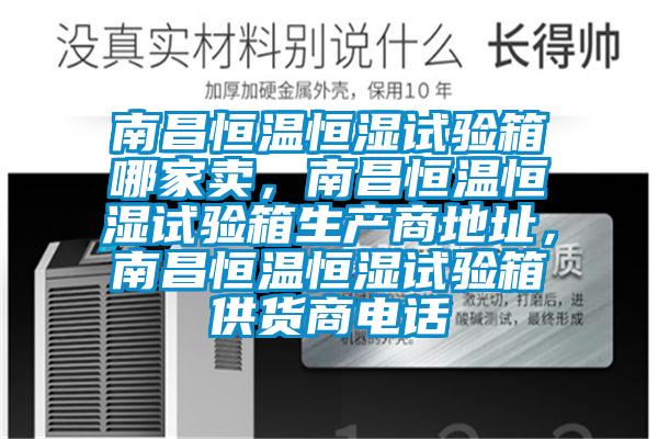南昌恒溫恒濕試驗箱哪家賣，南昌恒溫恒濕試驗箱生產(chǎn)商地址，南昌恒溫恒濕試驗箱供貨商電話
