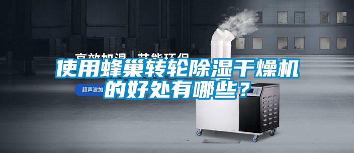 使用蜂巢轉(zhuǎn)輪除濕干燥機(jī)的好處有哪些？