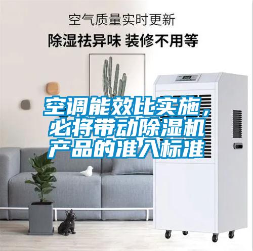 空調(diào)能效比實(shí)施，必將帶動除濕機(jī)產(chǎn)品的準(zhǔn)入標(biāo)準(zhǔn)