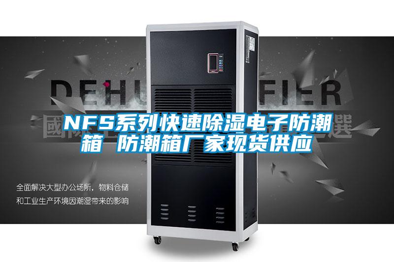 NFS系列快速除濕電子防潮箱 防潮箱廠家現(xiàn)貨供應