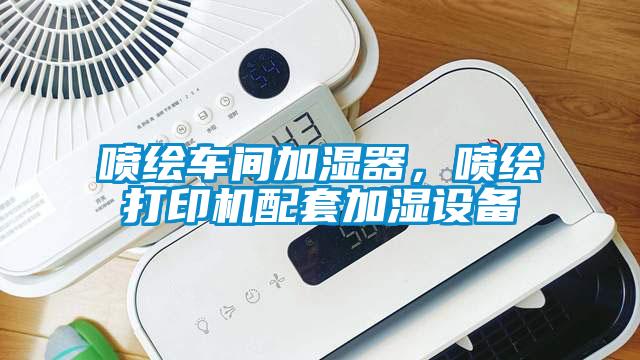 噴繪車間加濕器，噴繪打印機配套加濕設(shè)備