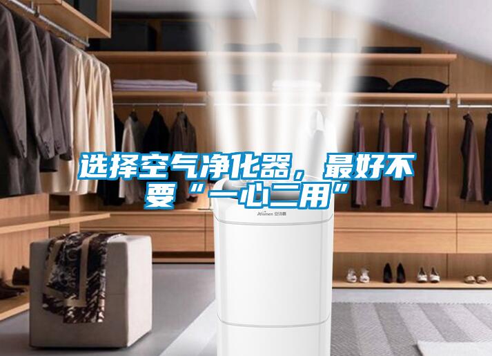 選擇空氣凈化器，最好不要“一心二用”