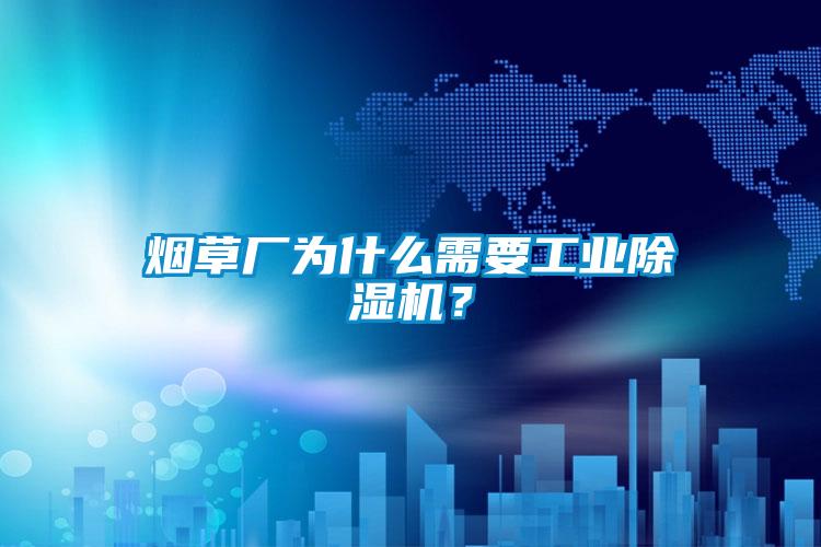 煙草廠為什么需要工業(yè)除濕機？