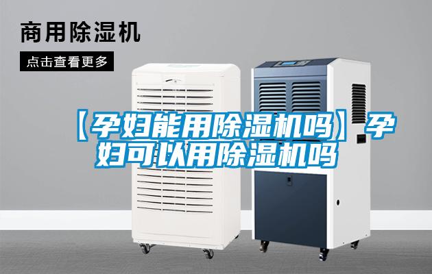 【孕婦能用除濕機(jī)嗎】孕婦可以用除濕機(jī)嗎