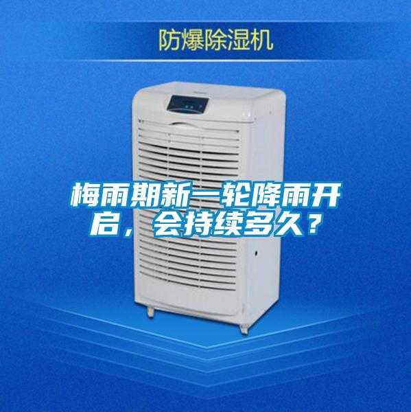 梅雨期新一輪降雨開(kāi)啟，會(huì)持續(xù)多久？