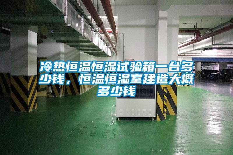 冷熱恒溫恒濕試驗(yàn)箱一臺多少錢，恒溫恒濕室建造大概多少錢