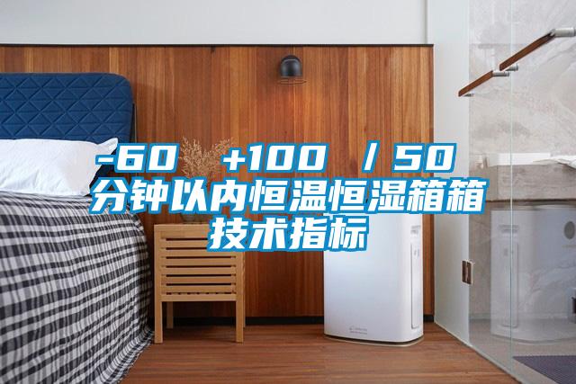 -60℃→+100℃／50 分鐘以內(nèi)恒溫恒濕箱箱技術(shù)指標