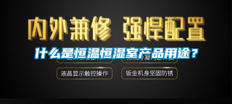 什么是恒溫恒濕室產(chǎn)品用途？