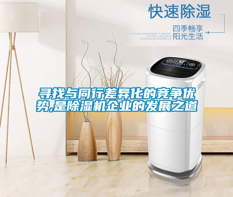 尋找與同行差異化的競(jìng)爭優(yōu)勢(shì),是除濕機(jī)企業(yè)的發(fā)展之道