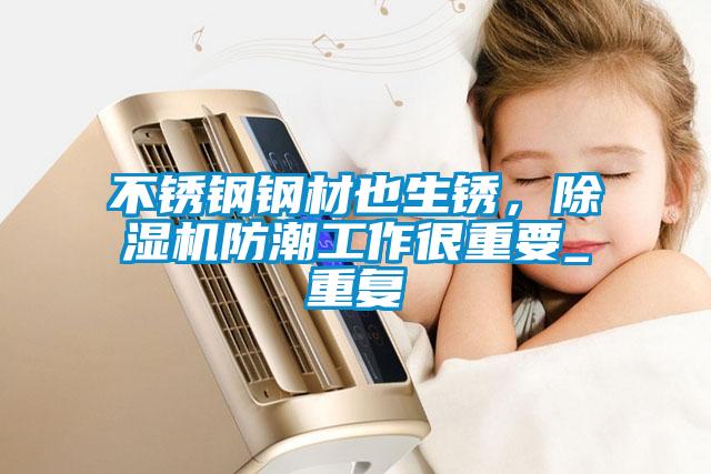 不銹鋼鋼材也生銹，除濕機防潮工作很重要_重復(fù)