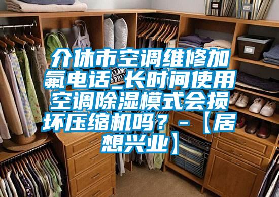 介休市空調(diào)維修加氟電話_長時間使用空調(diào)除濕模式會損壞壓縮機(jī)嗎？-【居想興業(yè)】