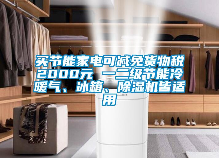 買節(jié)能家電可減免貨物稅2000元 一二級節(jié)能冷暖氣、冰箱、除濕機皆適用